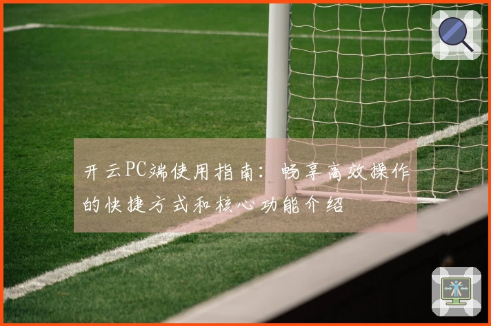 开云PC端使用指南：畅享高效操作的快捷方式和核心功能介绍