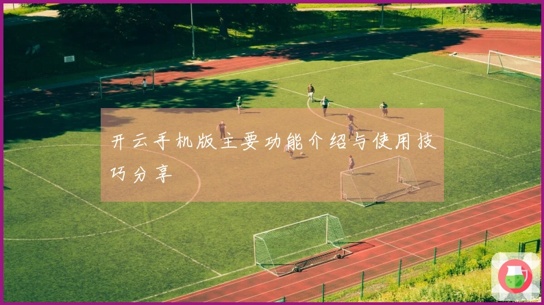 开云手机版主要功能介绍与使用技巧分享