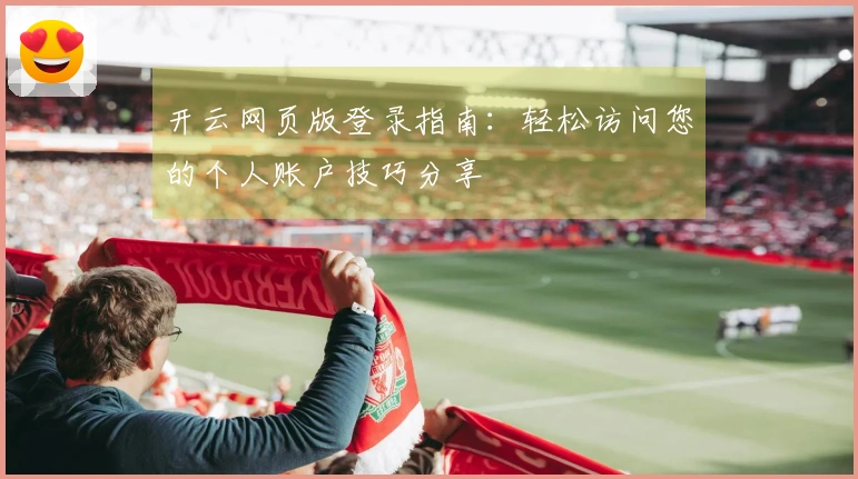 开云网页版登录指南:轻松访问您的个人账户技巧分享