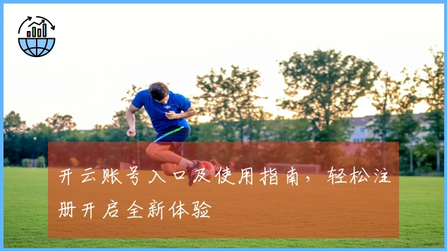 开云账号入口及使用指南，轻松注册开启全新体验