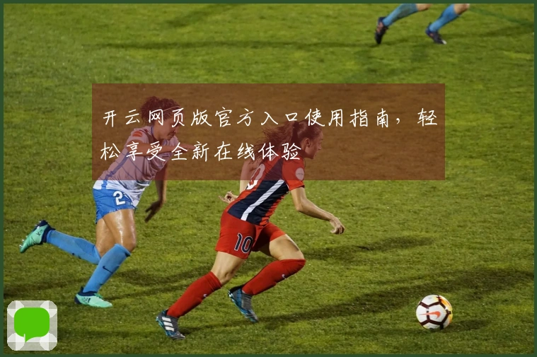 开云网页版官方入口使用指南，轻松享受全新在线体验