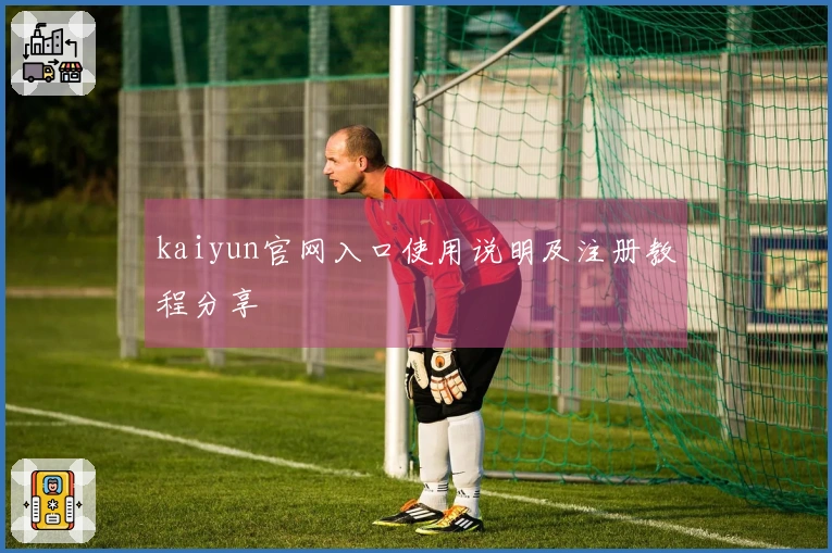 kaiyun官网入口使用说明及注册教程分享