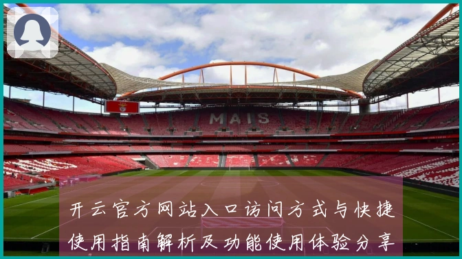开云官方网站入口访问方式与快捷使用指南解析及功能使用体验分享