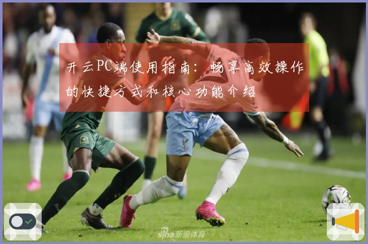 开云PC端使用指南:畅享高效操作的快捷方式和核心功能介绍