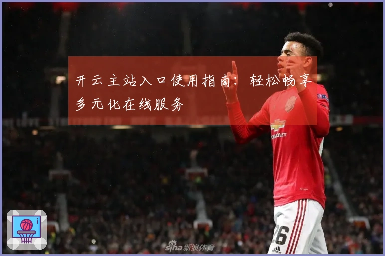 开云主站入口使用指南：轻松畅享多元化在线服务