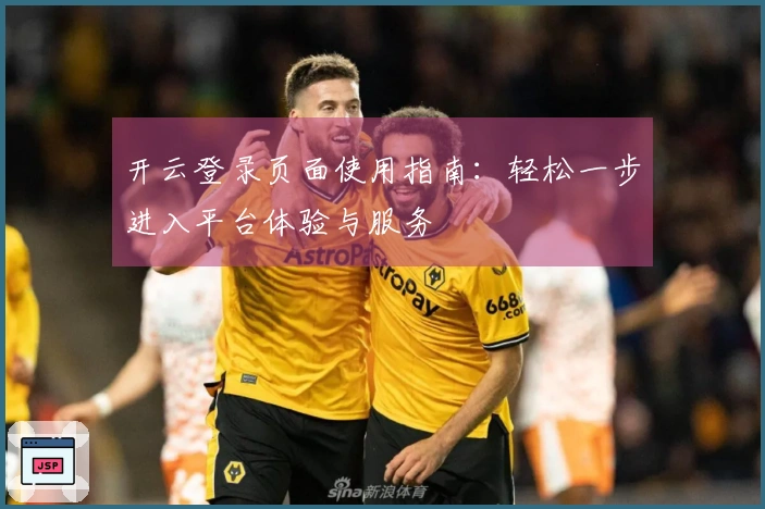 开云登录页面使用指南：轻松一步进入平台体验与服务