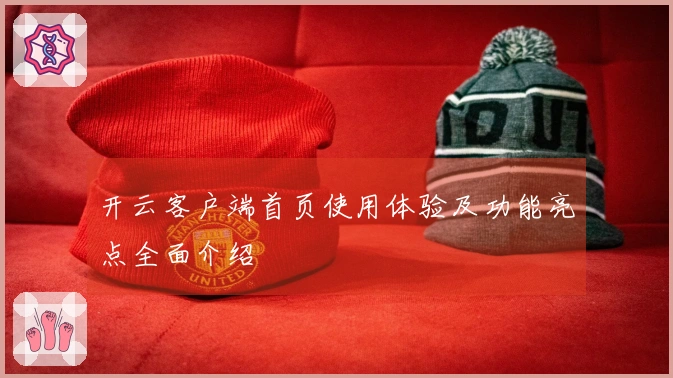 开云客户端首页使用体验及功能亮点全面介绍