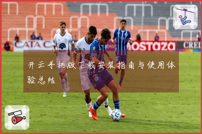 开云手机版下载安装指南与使用体验总结
