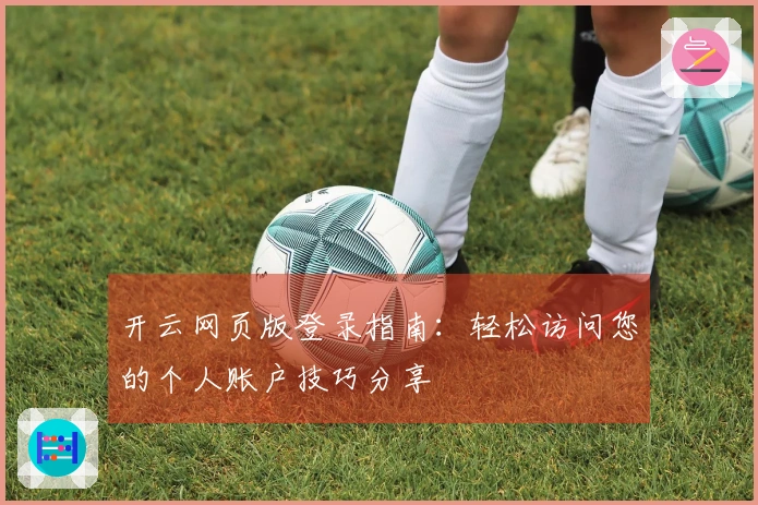 开云网页版登录指南：轻松访问您的个人账户技巧分享