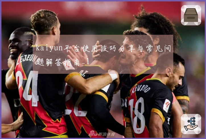 kaiyun平台使用技巧分享与常见问题解答指南_1