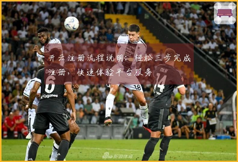 开云注册流程说明：轻松三步完成注册，快速体验平台服务