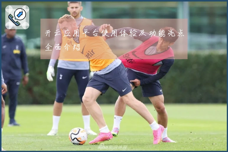 开云应用平台使用体验及功能亮点全面介绍