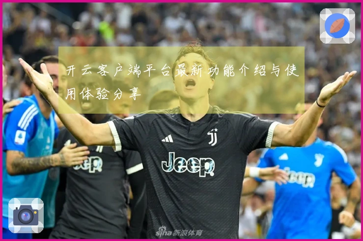 开云客户端平台最新功能介绍与使用体验分享