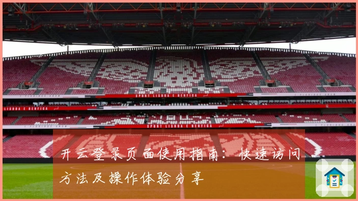 开云登录页面使用指南:快速访问方法及操作体验分享