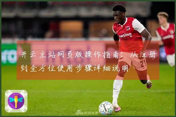 开云主站网页版操作指南:从注册到全方位使用步骤详细说明