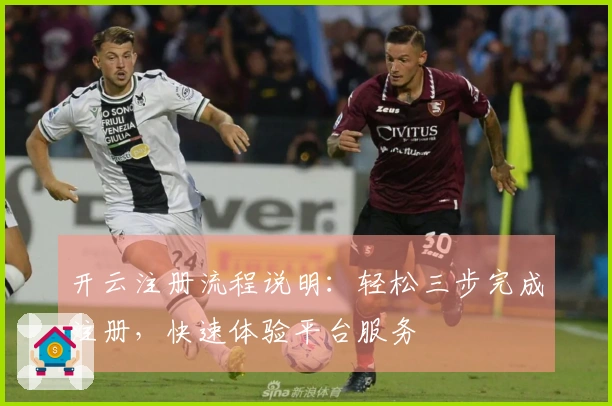 开云注册流程说明:轻松三步完成注册,快速体验平台服务