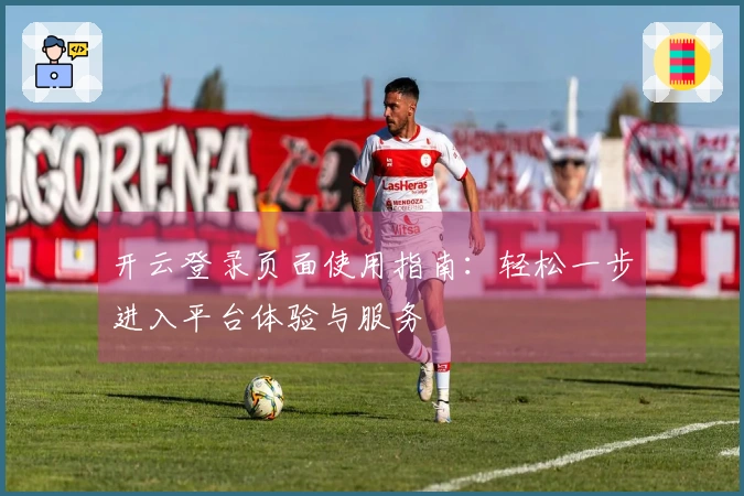 开云登录页面使用指南：轻松一步进入平台体验与服务